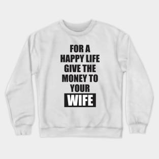 for a happy life give the money to  your wife Crewneck Sweatshirt